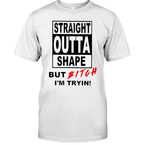 Straight OUTTA SHAPE BUT I’m trying Bitch premium Tshirt